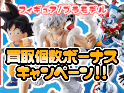 フィギュア＆プラモデル　買取個数ボーナスキャンペーン！